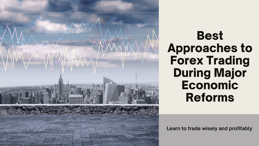Best Approaches to Forex Trading During Major Economic Reforms