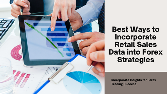 Best Ways to Incorporate Retail Sales Data into Forex Strategies