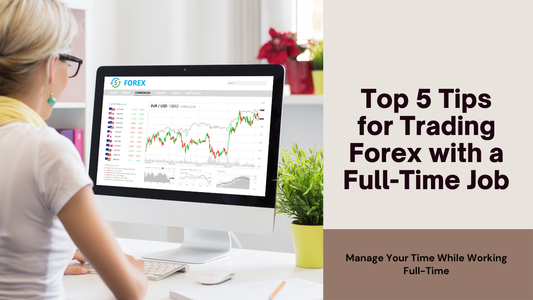Top 5 Tips for Trading Forex with a Full-Time Job