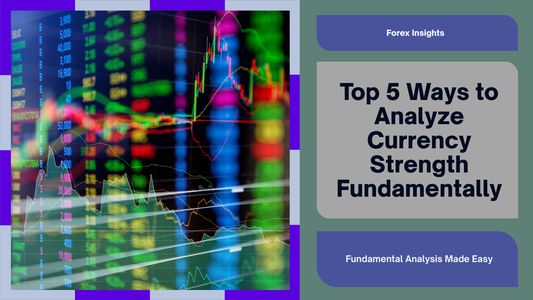 Top 5 Ways to Analyze Currency Strength Fundamentally