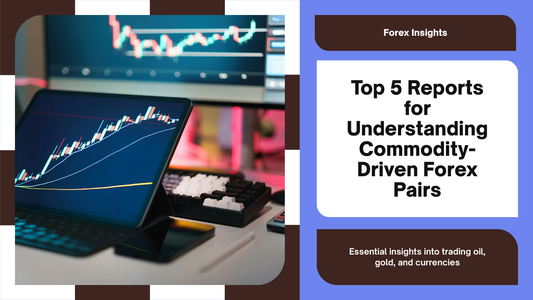 Top 5 Reports for Understanding Commodity-Driven Forex Pairs