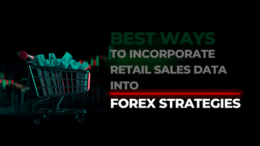 Best Ways to Incorporate Retail Sales Data into Forex Strategies